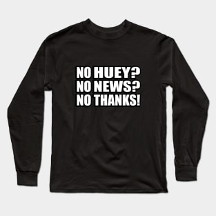 No Huey? No News? No Thanks! Long Sleeve T-Shirt